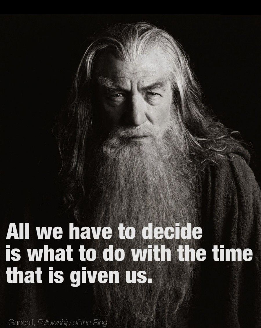 All we have to decide is what to do with the time that is given us.